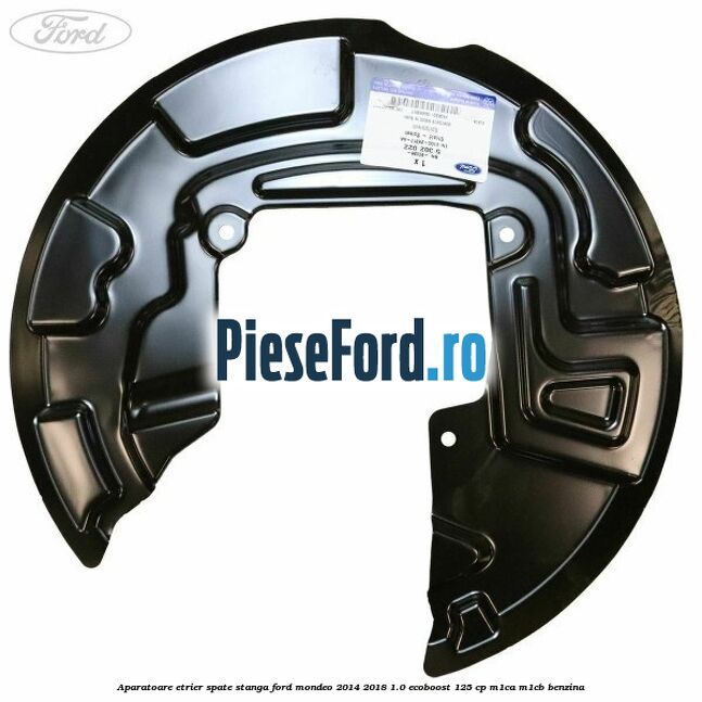 Aparatoare etrier spate stanga Ford Mondeo 2014-2018 1.0 EcoBoost 125 cp M1CA, M1CB benzina