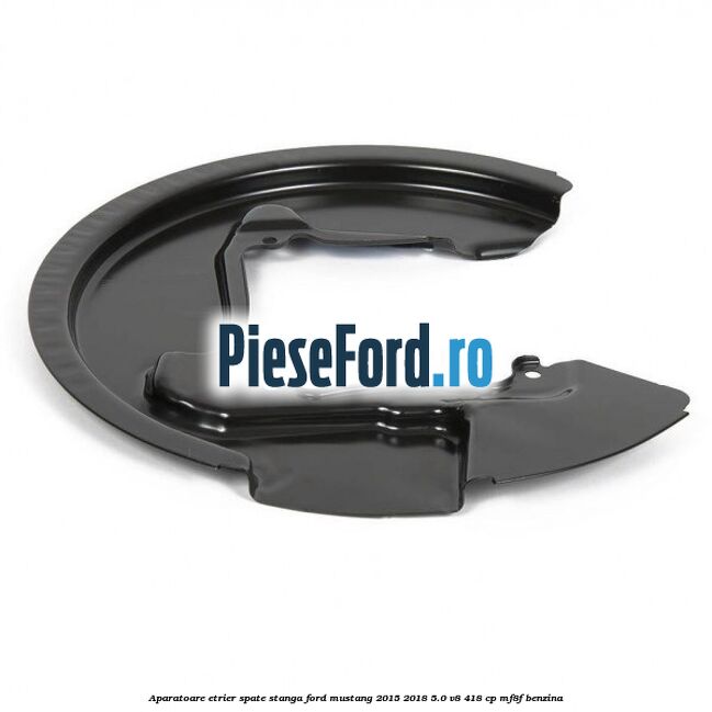 Aparatoare etrier spate stanga Ford Mustang 2015-2018 5.0 V8 418 cp Aparatoare etrier spate stanga Ford Mustang 2015-2018 5.0 V8 418 cp MF8F benzina