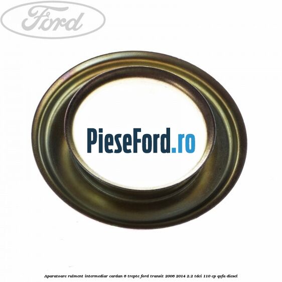 Aparatoare rulment intermediar cardan 6 trepte Ford Transit 2006-2014 2.2 TDCi 110 cp QVFA diesel