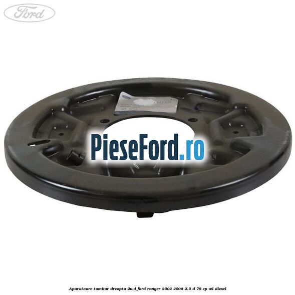 Aparatoare tambur dreapta 2WD Ford Ranger 2002-2006 2.5 D 78 cp WL diesel