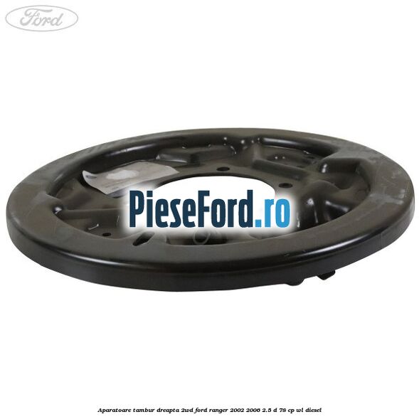 Aparatoare tambur dreapta 2WD Ford Ranger 2002-2006 2.5 D 78 cp WL diesel