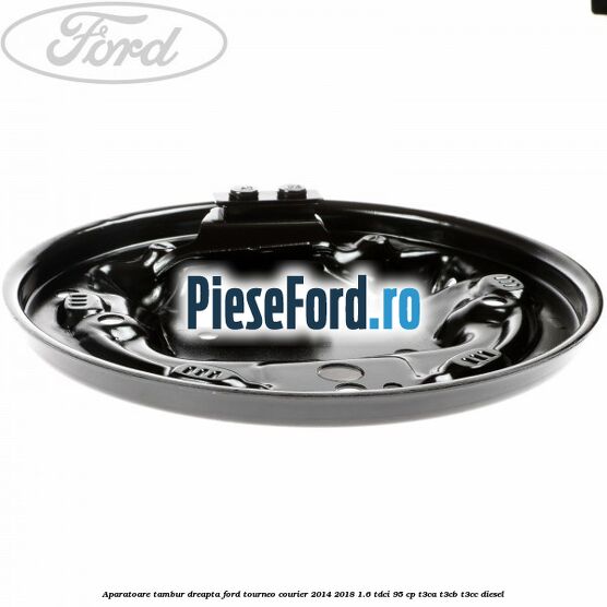 Aparatoare tambur dreapta Ford Tourneo Courier 2014-2018 1.6 TDCi 95 cp T3CA, T3CB, T3CC diesel