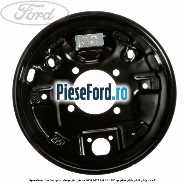 Aparatoare tambur spate stanga Ford Focus 2004-2007 2.0 TDCi 136 cp G6DA, G6DB, G6DD, G6DG diesel