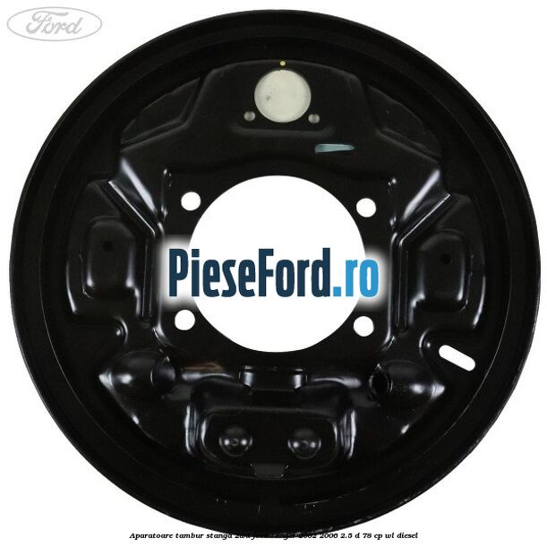 Aparatoare tambur stanga 2WD Ford Ranger 2002-2006 2.5 D 78 cp WL diesel