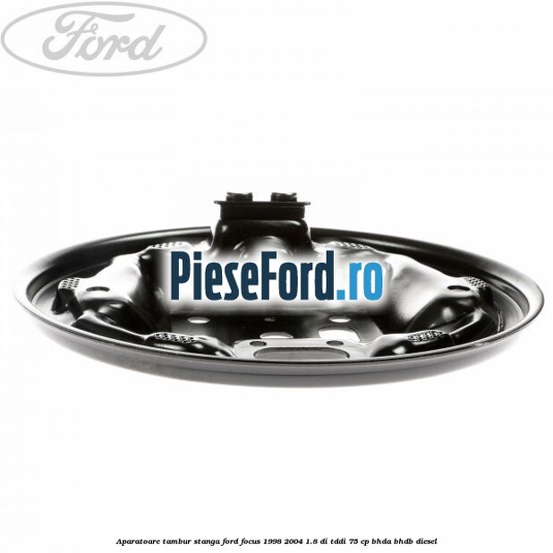Aparatoare tambur stanga Ford Focus 1998-2004 1.8 DI/TDDi 75 cp BHDA, BHDB diesel