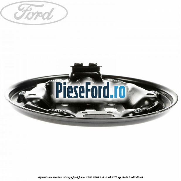 Aparatoare tambur stanga Ford Focus 1998-2004 1.8 DI/TDDi 75 cp BHDA, BHDB diesel