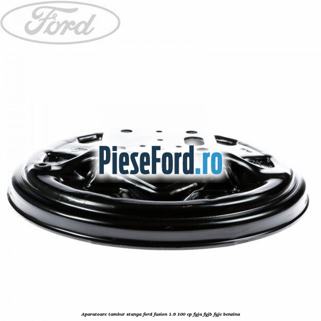 Aparatoare tambur stanga Ford Fusion 1.6 100 cp FYJA, FYJB, FYJC benzina