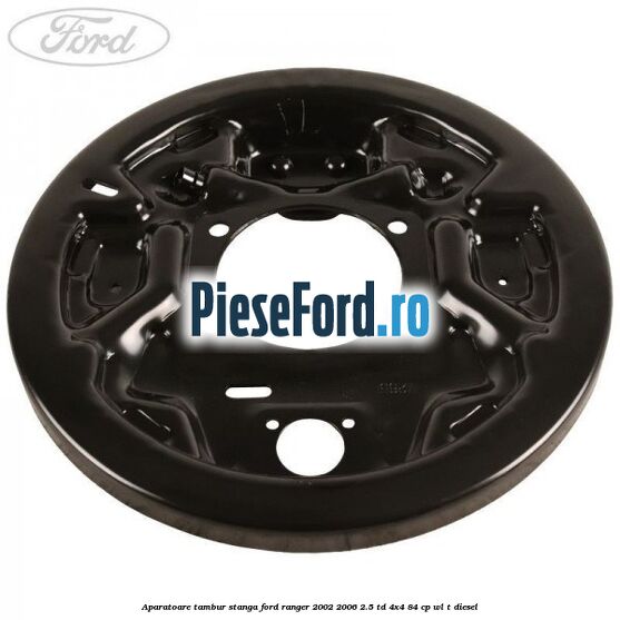 Aparatoare tambur stanga Ford Ranger 2002-2006 2.5 TD 4x4 84 cp WL-T diesel