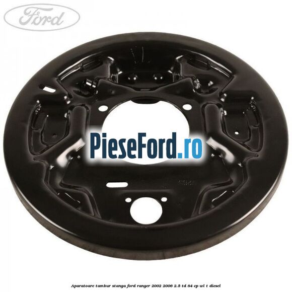 Aparatoare tambur stanga Ford Ranger 2002-2006 2.5 TD 84 cp WL-T diesel