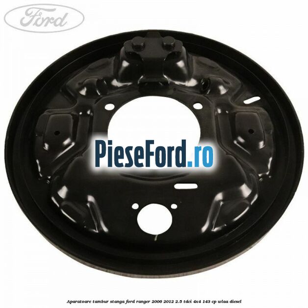 Aparatoare tambur stanga Ford Ranger 2006-2012 2.5 TDCi 4x4 143 cp WLAA diesel