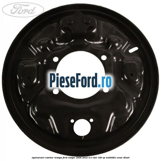 Aparatoare tambur stanga Ford Ranger 2006-2012 3.0 TDCi 156 cp MD30DITC, WEAT diesel