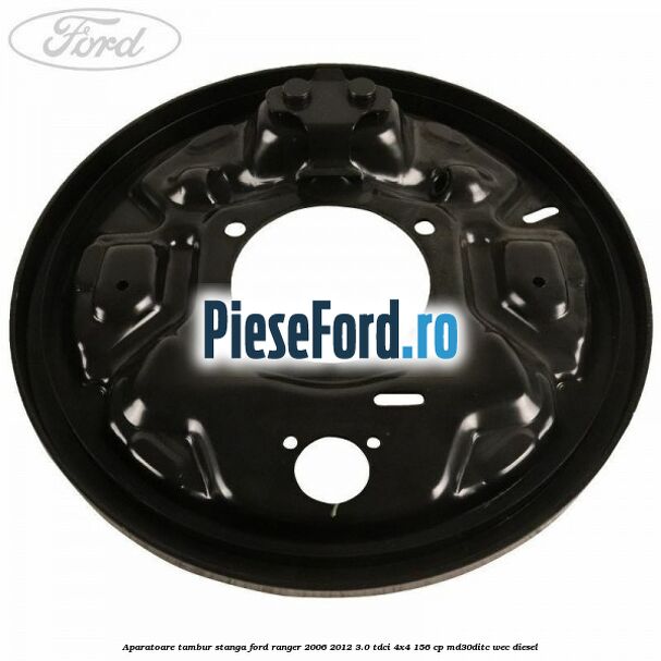 Aparatoare tambur stanga Ford Ranger 2006-2012 3.0 TDCi 4x4 156 cp Aparatoare tambur stanga Ford Ranger 2006-2012 3.0 TDCi 4x4 156 cp MD30DITC, WEC diesel