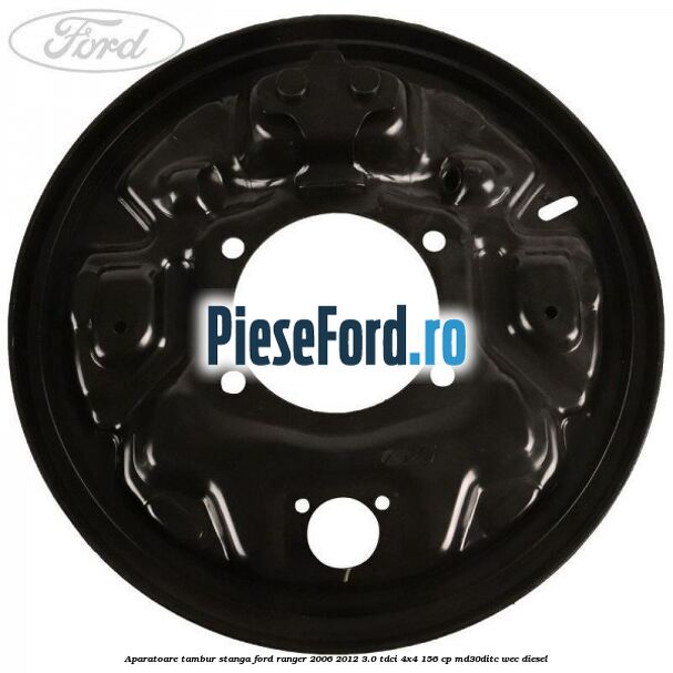 Aparatoare tambur stanga Ford Ranger 2006-2012 3.0 TDCi 4x4 156 cp Aparatoare tambur stanga Ford Ranger 2006-2012 3.0 TDCi 4x4 156 cp MD30DITC, WEC diesel
