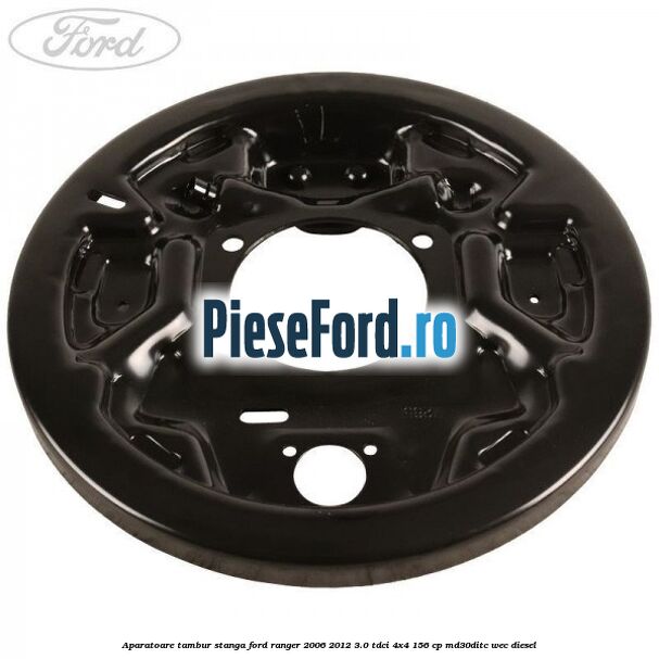 Aparatoare tambur stanga Ford Ranger 2006-2012 3.0 TDCi 4x4 156 cp Aparatoare tambur stanga Ford Ranger 2006-2012 3.0 TDCi 4x4 156 cp MD30DITC, WEC diesel