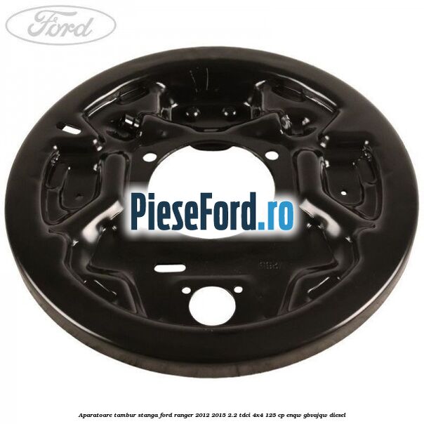 Aparatoare tambur stanga Ford Ranger 2012-2015 2.2 TDCi 4x4 125 cp Aparatoare tambur stanga Ford Ranger 2012-2015 2.2 TDCi 4x4 125 cp ENQW, GBVAJQW diesel