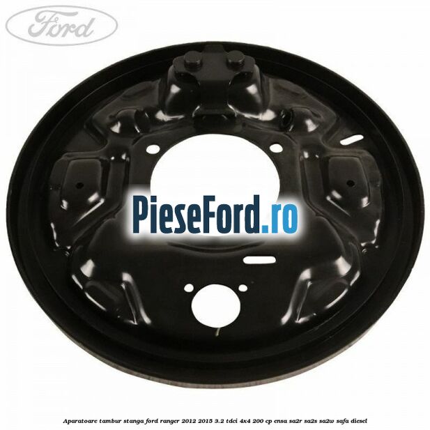 Aparatoare tambur stanga Ford Ranger 2012-2015 3.2 TDCi 4x4 200 cp ENSA, SA2R, SA2S, SA2W, SAFA diesel
