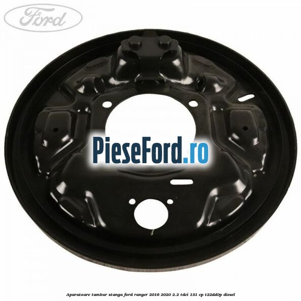 Aparatoare tambur stanga Ford Ranger 2016-2020 2.2 TDCi 131 cp T22DD0P diesel