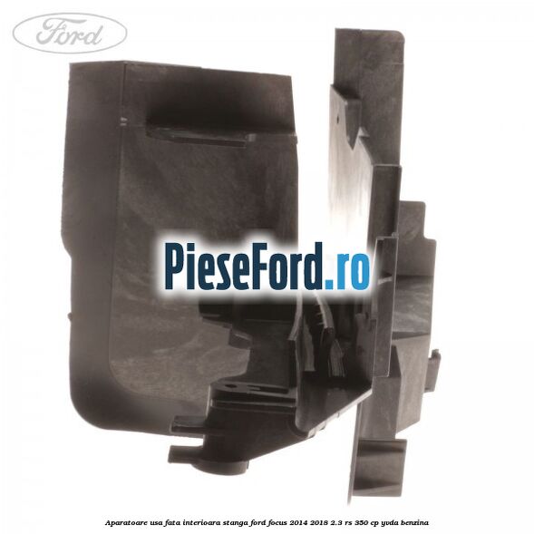 Aparatoare usa fata interioara stanga Ford Focus 2014-2018 2.3 RS 350 cp Aparatoare usa fata interioara stanga Ford Focus 2014-2018 2.3 RS 350 cp YVDA benzina