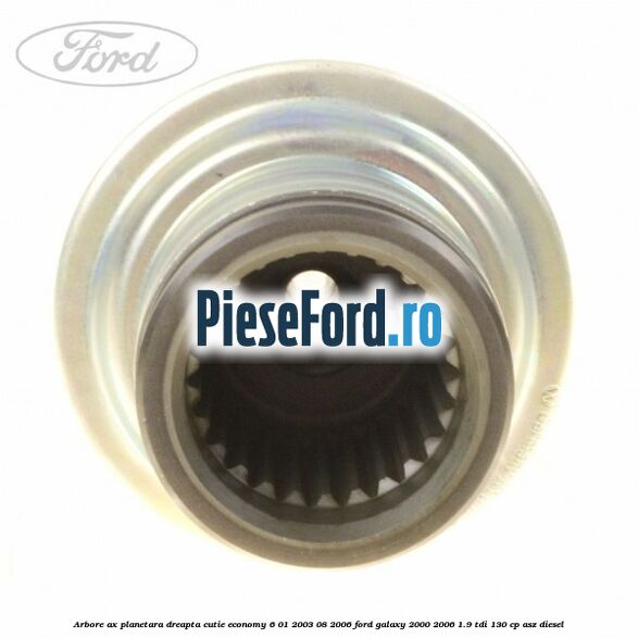 Arbore ax planetara dreapta cutie Economy 6 01/2003-08/2006 Ford Galaxy 2000-2006 1.9 TDI 130 cp Arbore ax planetara dreapta cutie Economy 6 01/2003-08/2006 Ford Galaxy 2000-2006 1.9 TDI 130 cp ASZ diesel