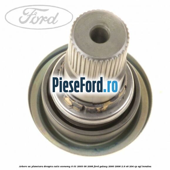 Arbore ax planetara dreapta cutie Economy 6 01/2003-08/2006 Ford Galaxy 2000-2006 2.8 V6 204 cp AYL benzina