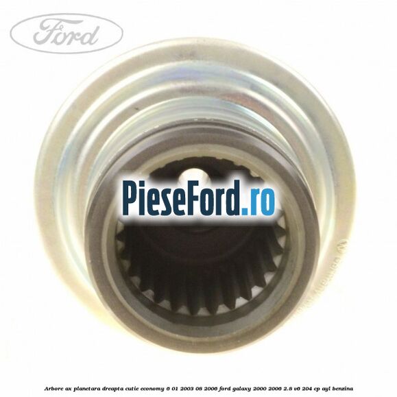 Arbore ax planetara dreapta cutie Economy 6 01/2003-08/2006 Ford Galaxy 2000-2006 2.8 V6 204 cp AYL benzina