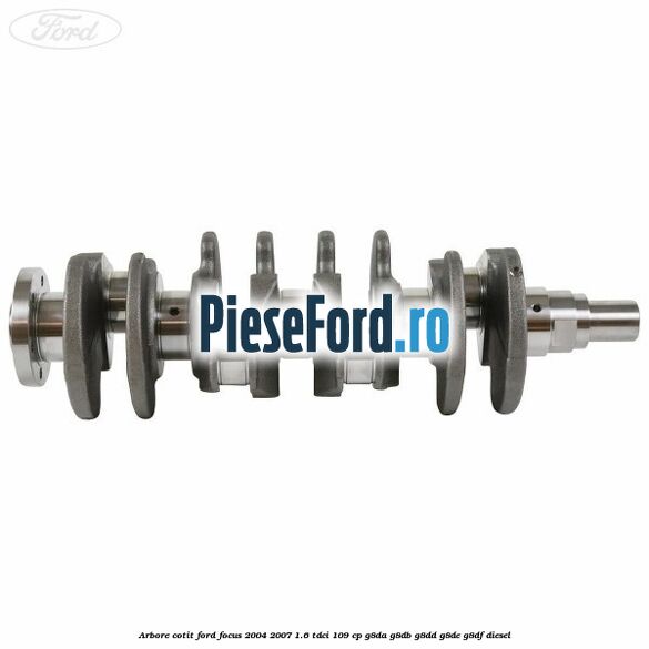 Arbore cotit Ford Focus 2004-2007 1.6 TDCi 109 cp G8DA, G8DB, G8DD, G8DE, G8DF diesel