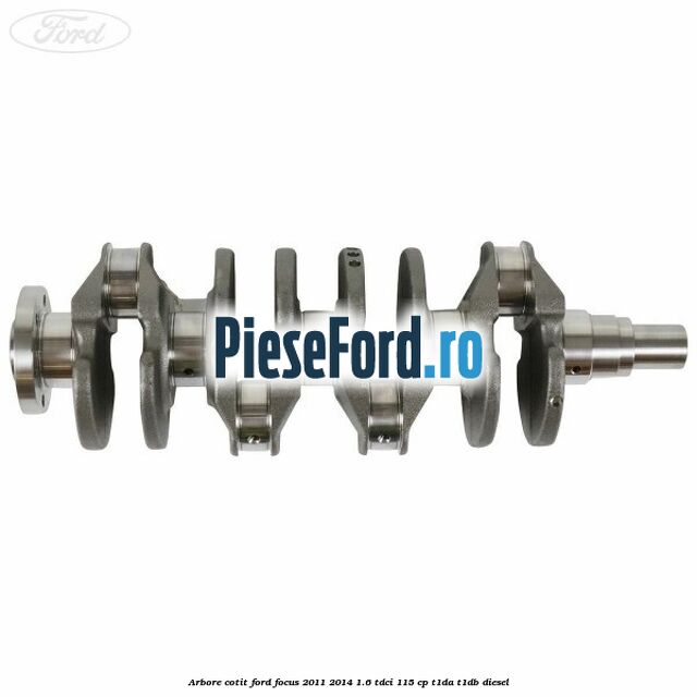 Arbore cotit Ford Focus 2011-2014 1.6 TDCi 115 cp T1DA, T1DB diesel