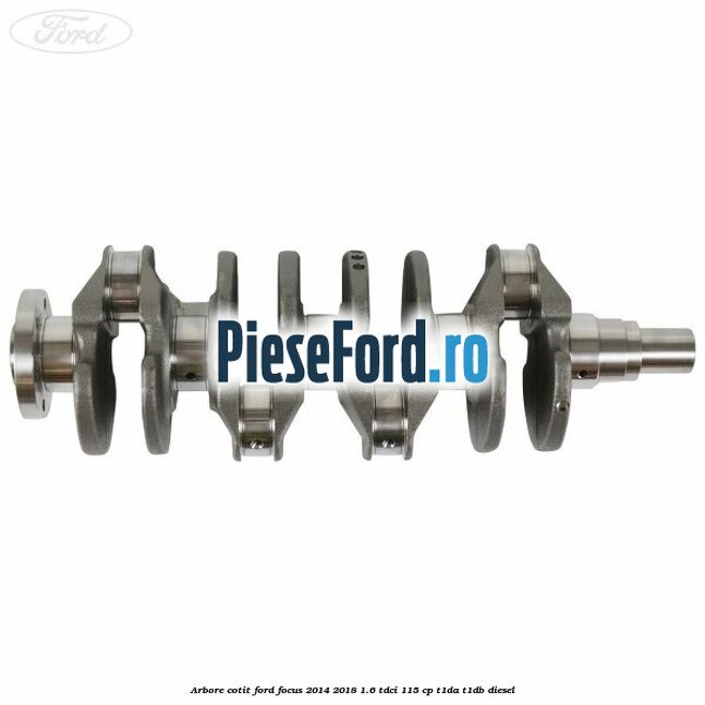 Arbore cotit Ford Focus 2014-2018 1.6 TDCi 115 cp T1DA, T1DB diesel