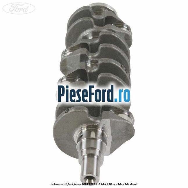 Arbore cotit Ford Focus 2014-2018 1.6 TDCi 115 cp T1DA, T1DB diesel