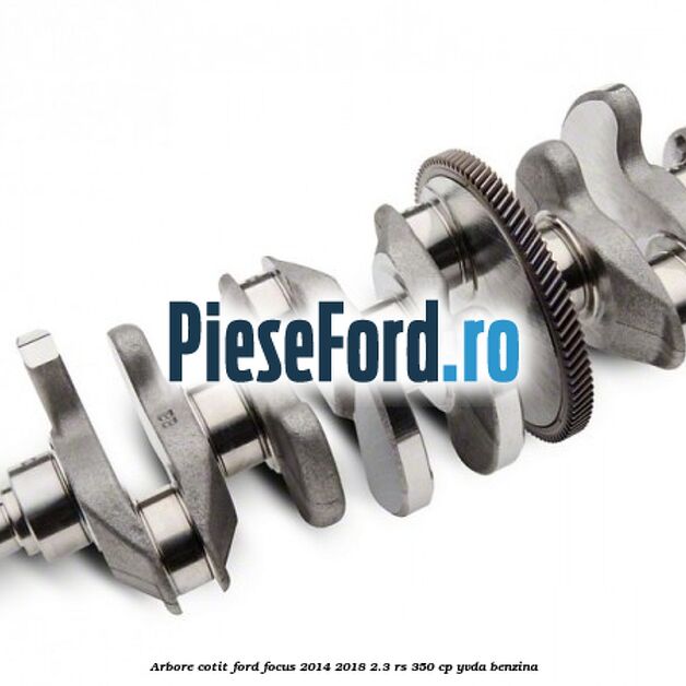 Arbore cotit Ford Focus 2014-2018 2.3 RS 350 cp YVDA benzina