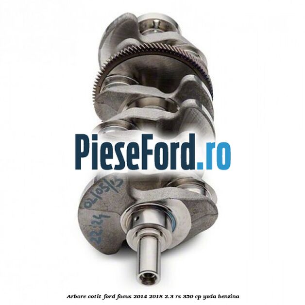 Arbore cotit Ford Focus 2014-2018 2.3 RS 350 cp YVDA benzina