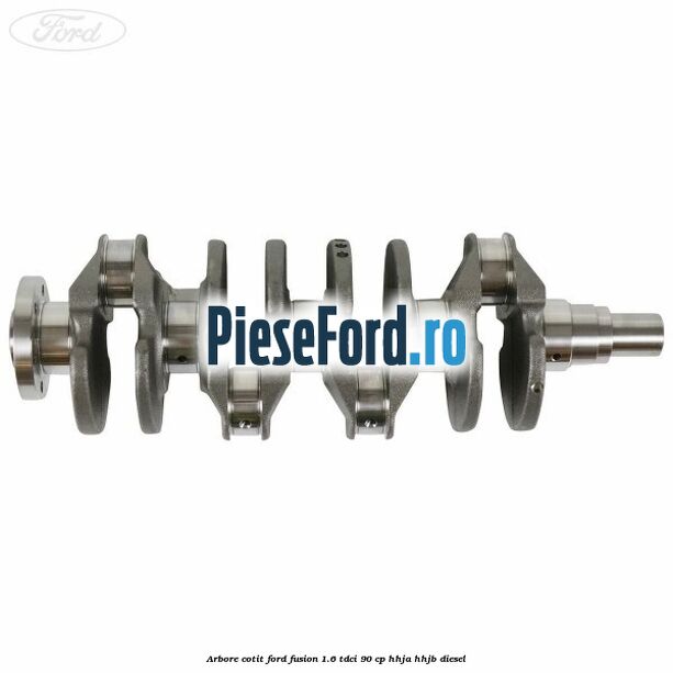 Arbore cotit Ford Fusion 1.6 TDCi 90 cp Arbore cotit Ford Fusion 1.6 TDCi 90 cp HHJA, HHJB diesel