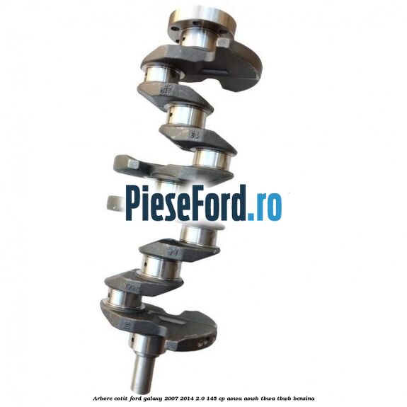 Arbore cotit Ford Galaxy 2007-2014 2.0 145 cp AOWA, AOWB, TBWA, TBWB benzina