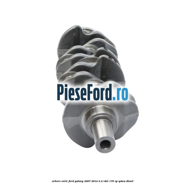 Arbore cotit Ford Galaxy 2007-2014 2.2 TDCi 175 cp Q4WA diesel