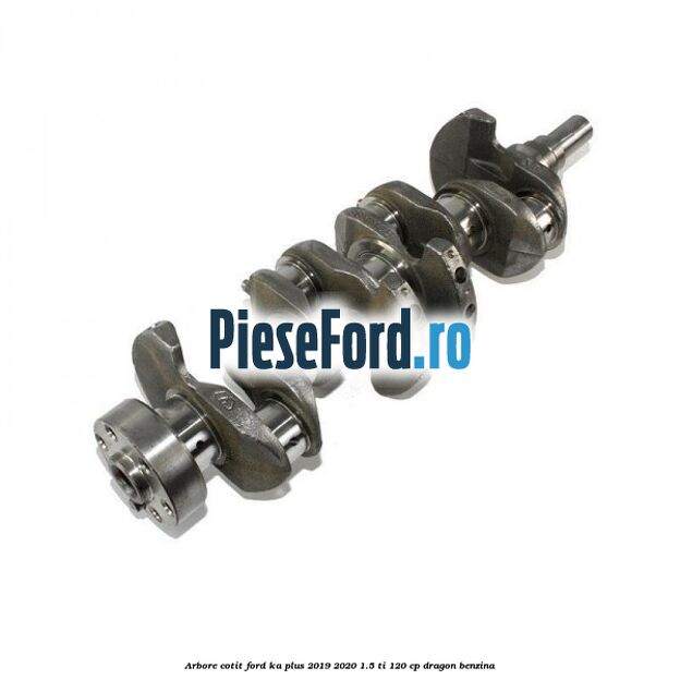 Arbore cotit Ford Ka plus 2019-2020 1.5 Ti 120 cp dragon benzina