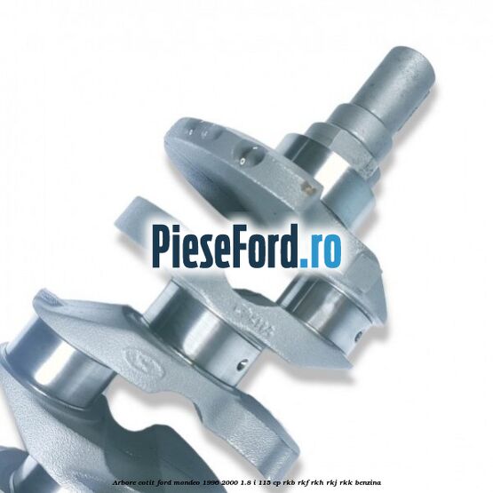 Arbore cotit Ford Mondeo 1996-2000 1.8 i 115 cp RKB, RKF, RKH, RKJ, RKK benzina