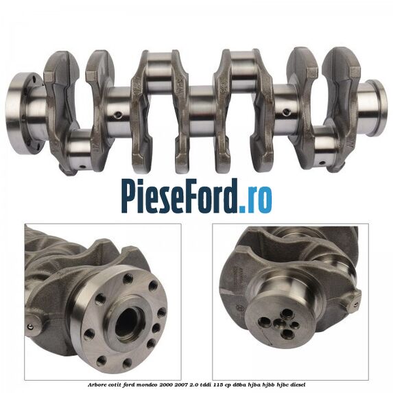 Arbore cotit Ford Mondeo 2000-2007 2.0 TDDI 115 cp Arbore cotit Ford Mondeo 2000-2007 2.0 TDDI 115 cp D6BA, HJBA, HJBB, HJBC diesel