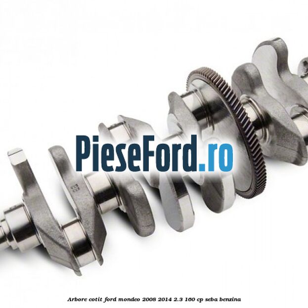 Arbore cotit Ford Mondeo 2008-2014 2.3 160 cp Arbore cotit Ford Mondeo 2008-2014 2.3 160 cp SEBA benzina