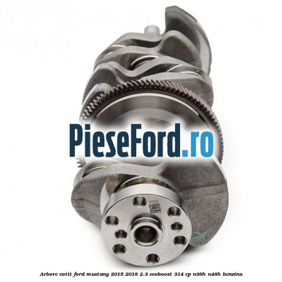 Arbore cotit Ford Mustang 2015-2018 2.3 EcoBoost 314 cp N38H, N48H benzina