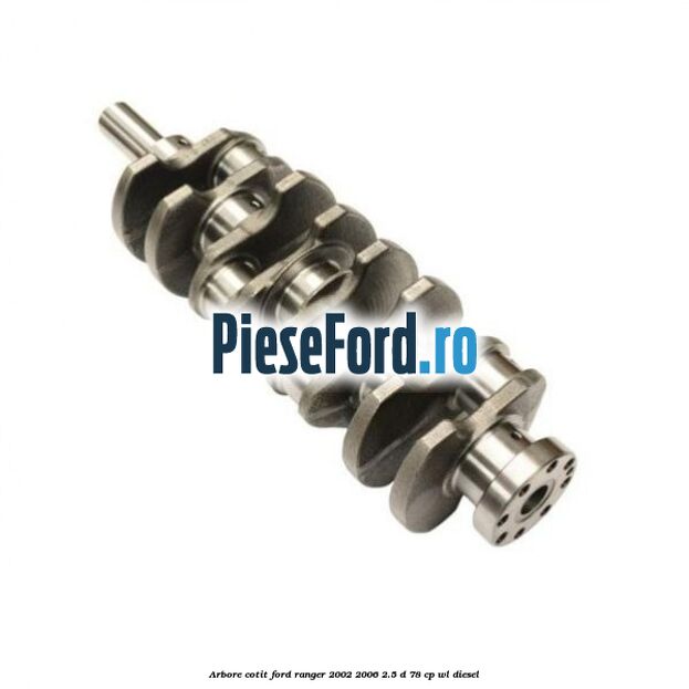 Arbore cotit Ford Ranger 2002-2006 2.5 D 78 cp WL diesel