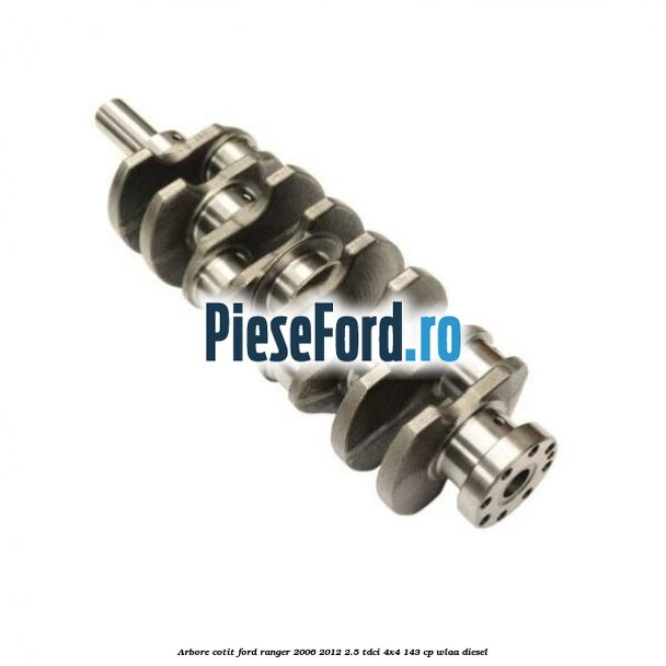 Arbore cotit Ford Ranger 2006-2012 2.5 TDCi 4x4 143 cp WLAA diesel