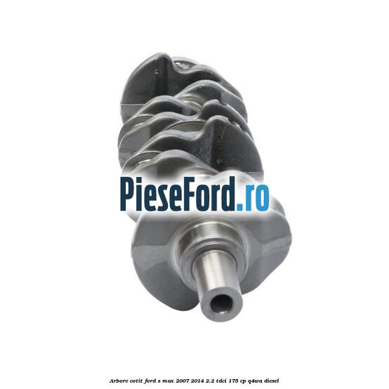 Arbore cotit Ford S-Max 2007-2014 2.2 TDCi 175 cp Q4WA diesel