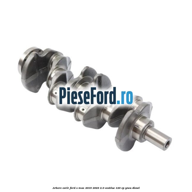 Arbore cotit Ford S-Max 2015-2023 2.0 EcoBlue 120 cp YNCA diesel