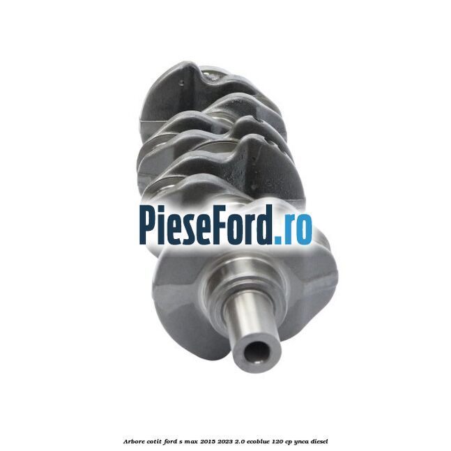 Arbore cotit Ford S-Max 2015-2023 2.0 EcoBlue 120 cp YNCA diesel