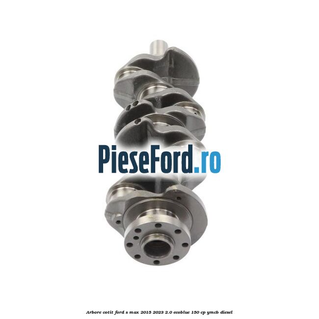 Arbore cotit Ford S-Max 2015-2023 2.0 EcoBlue 150 cp Arbore cotit Ford S-Max 2015-2023 2.0 EcoBlue 150 cp YMCB diesel