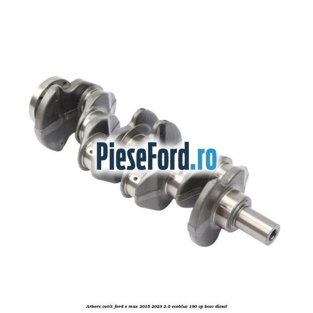 Arbore cotit Ford S-Max 2015-2023 2.0 EcoBlue 190 cp BCCC diesel
