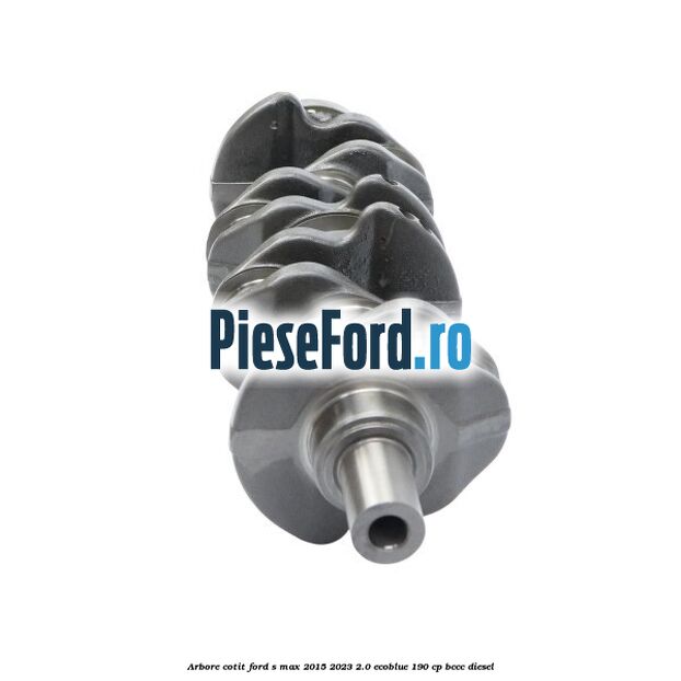 Arbore cotit Ford S-Max 2015-2023 2.0 EcoBlue 190 cp BCCC diesel
