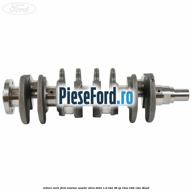 Arbore cotit Ford Tourneo Courier 2014-2018 1.6 TDCi 95 cp T3CA, T3CB, T3CC diesel