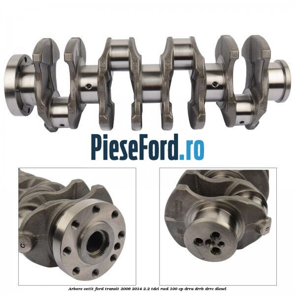 Arbore cotit Ford Transit 2006-2014 2.2 TDCi RWD 100 cp DRRA, DRRB, DRRC diesel
