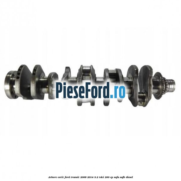 Arbore cotit Ford Transit 2006-2014 3.2 TDCi 200 cp SAFA, SAFB diesel